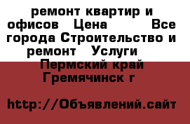 ремонт квартир и офисов › Цена ­ 200 - Все города Строительство и ремонт » Услуги   . Пермский край,Гремячинск г.